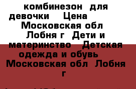 комбинезон  для девочки  › Цена ­ 2 000 - Московская обл., Лобня г. Дети и материнство » Детская одежда и обувь   . Московская обл.,Лобня г.